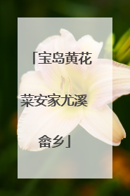 宝岛黄花菜安家尤溪畲乡